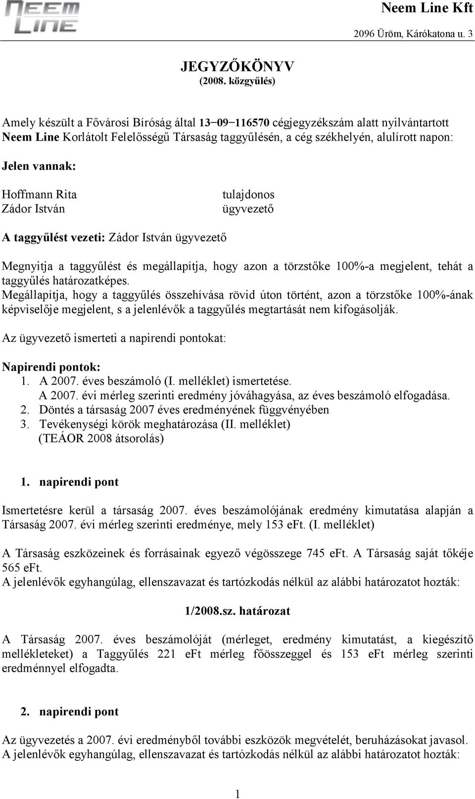 vannak: Hoffmann Rita Zádor István tulajdonos ügyvezetı A taggyőlést vezeti: Zádor István ügyvezetı Megnyitja a taggyőlést és megállapítja, hogy azon a törzstıke 100%-a megjelent, tehát a taggyőlés