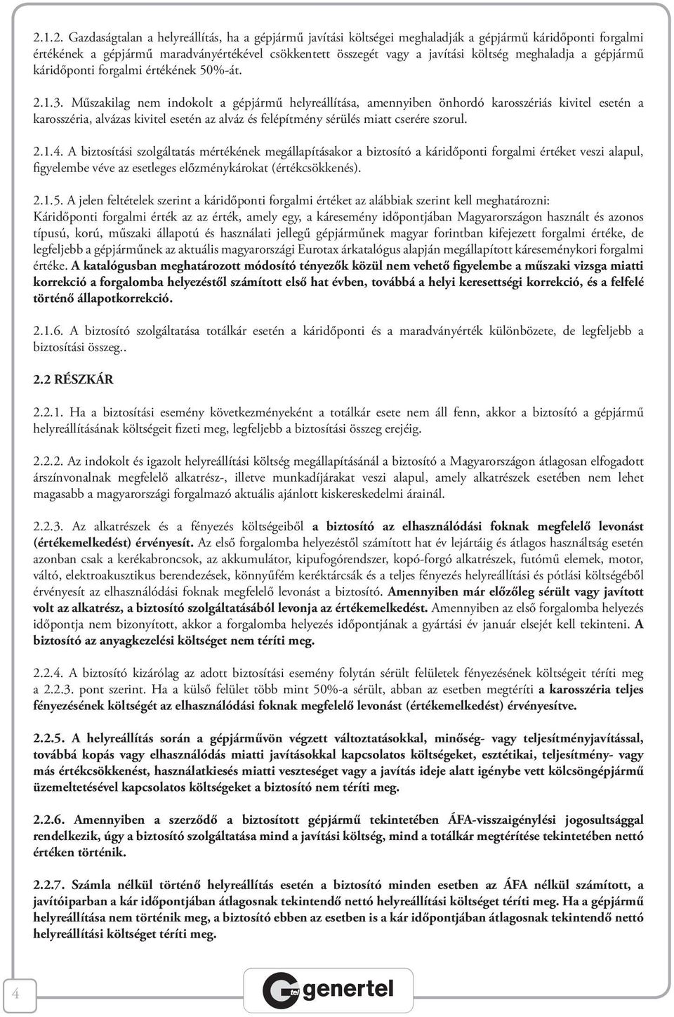 Műszakilag nem indokolt a gépjármű helyreállítása, amennyiben önhordó karosszériás kivitel esetén a karosszéria, alvázas kivitel esetén az alváz és felépítmény sérülés miatt cserére szorul. 2.1.4.