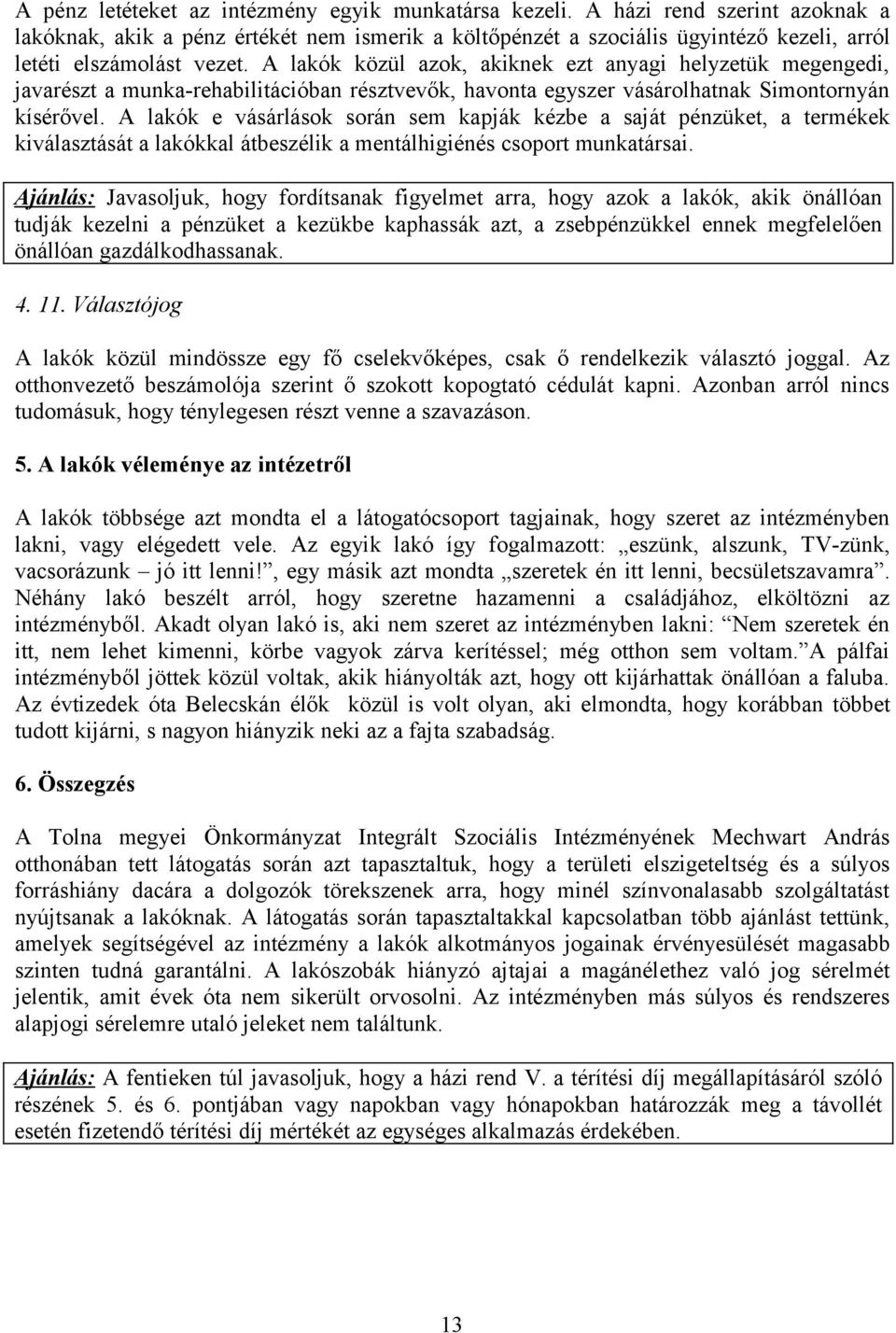 A lakók közül azok, akiknek ezt anyagi helyzetük megengedi, javarészt a munka-rehabilitációban résztvevők, havonta egyszer vásárolhatnak Simontornyán kísérővel.