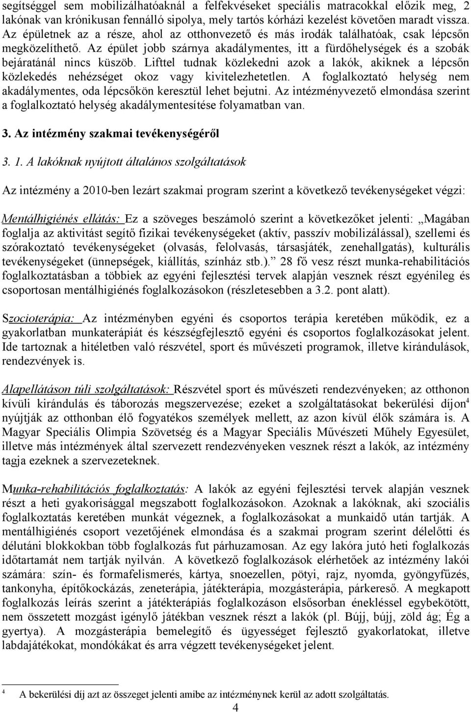 Lifttel tudnak közlekedni azok a lakók, akiknek a lépcsőn közlekedés nehézséget okoz vagy kivitelezhetetlen. A foglalkoztató helység nem akadálymentes, oda lépcsőkön keresztül lehet bejutni.