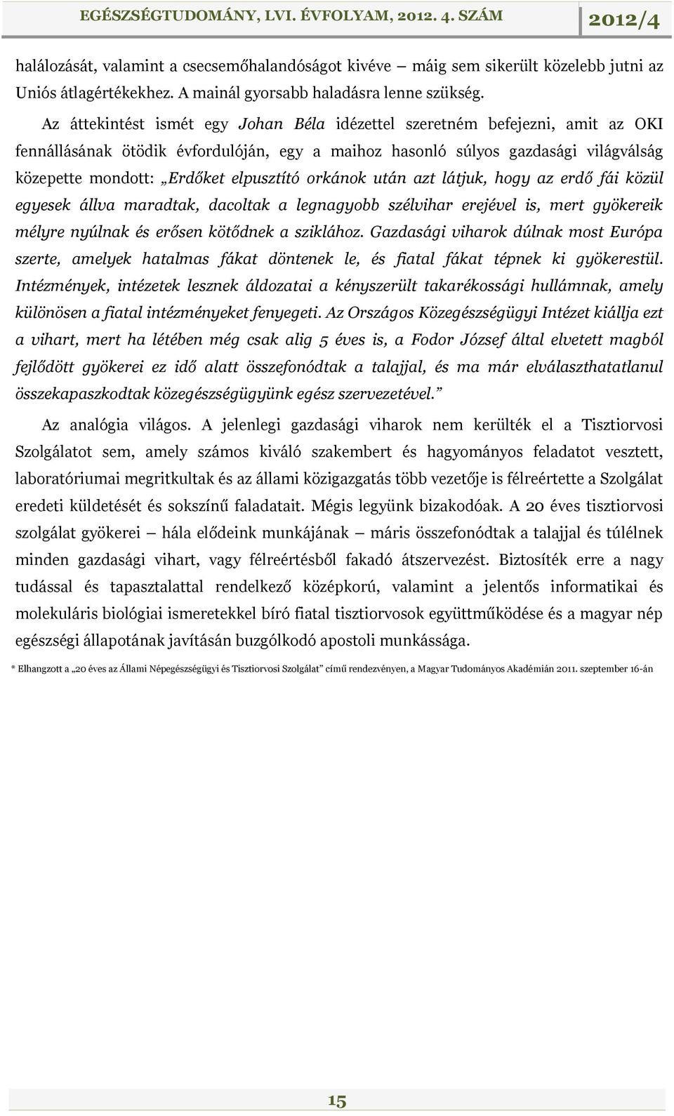 elpusztító orkánok után azt látjuk, hogy az erdő fái közül egyesek állva maradtak, dacoltak a legnagyobb szélvihar erejével is, mert gyökereik mélyre nyúlnak és erősen kötődnek a sziklához.