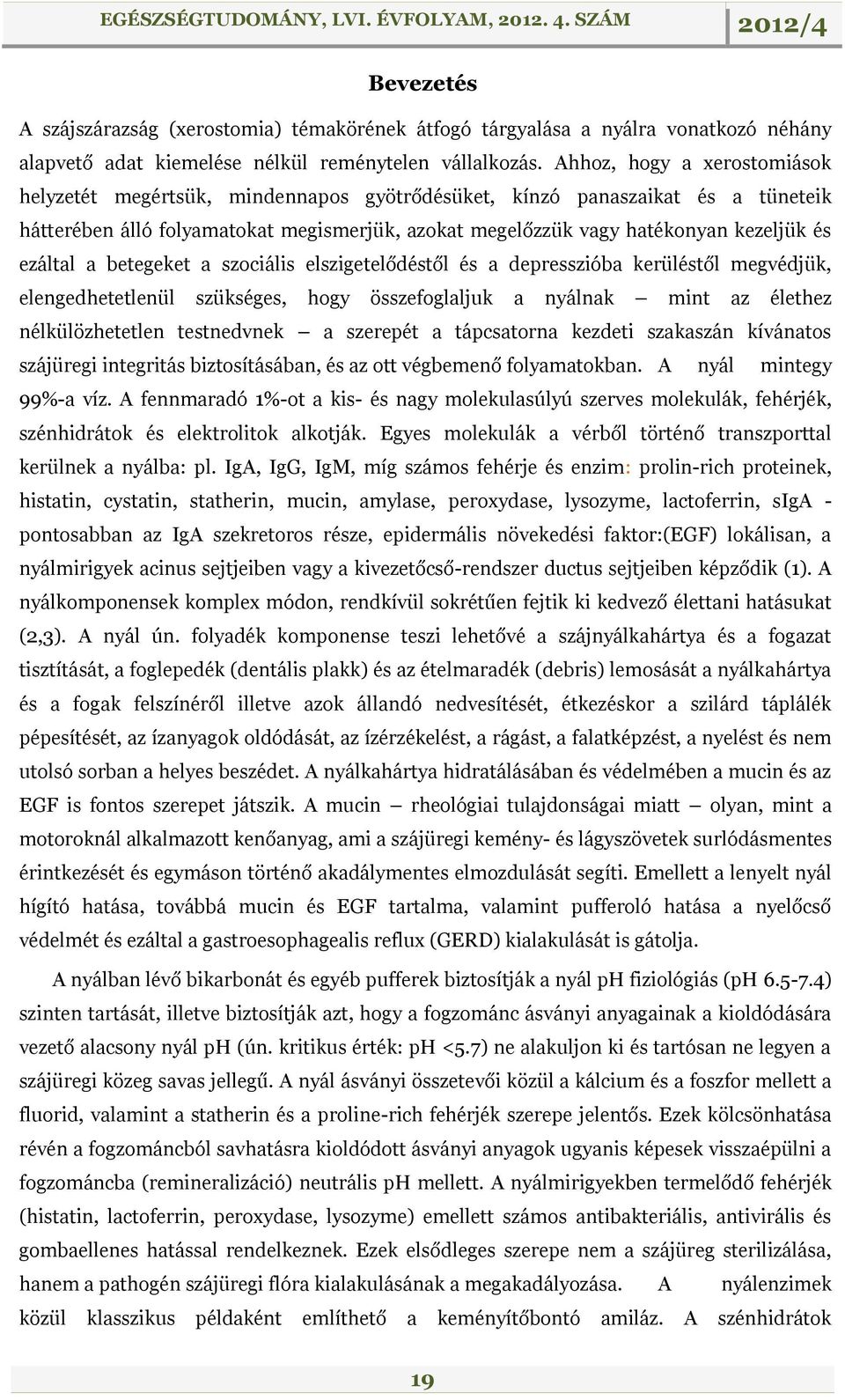 ezáltal a betegeket a szociális elszigetelődéstől és a depresszióba kerüléstől megvédjük, elengedhetetlenül szükséges, hogy összefoglaljuk a nyálnak mint az élethez nélkülözhetetlen testnedvnek a