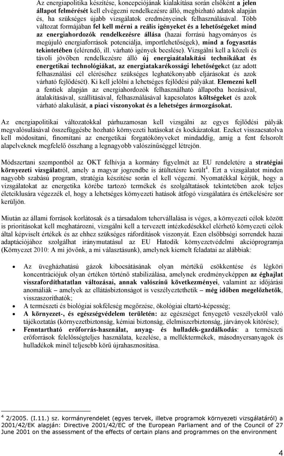 Több változat formájában fel kell mérni a reális igényeket és a lehetőségeket mind az energiahordozók rendelkezésre állása (hazai forrású hagyományos és megújuló energiaforrások potenciálja,