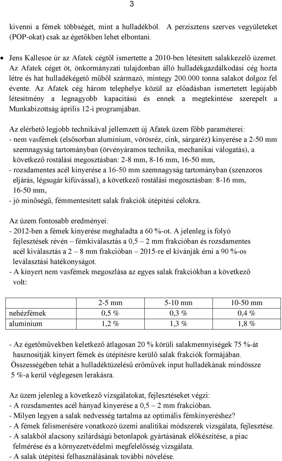 Az Afatek céget öt, önkormányzati tulajdonban álló hulladékgazdálkodási cég hozta létre és hat hulladékégető műből származó, mintegy 200.000 tonna salakot dolgoz fel évente.