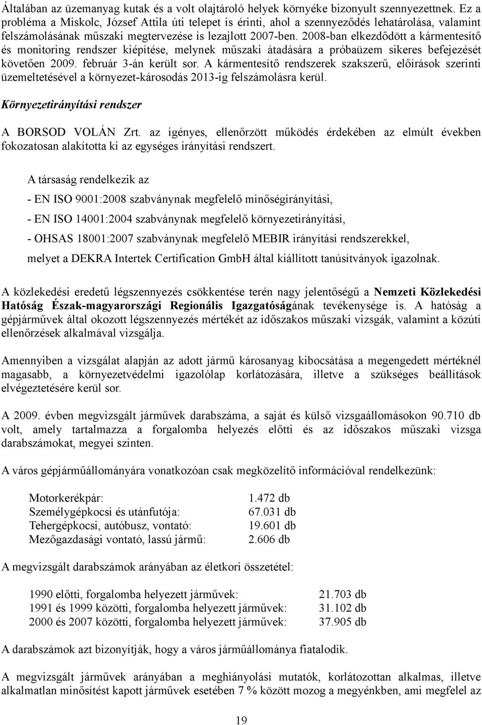 2008-ban elkezdődött a kármentesítő és monitoring rendszer kiépítése, melynek műszaki átadására a próbaüzem sikeres befejezését követően 2009. február 3-án került sor.