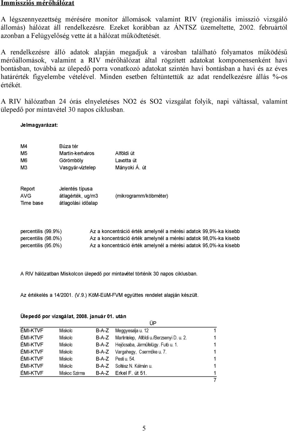 A rendelkezésre álló adatok alapján megadjuk a városban található folyamatos működésű mérőállomások, valamint a RIV mérőhálózat által rögzített adatokat komponensenként havi bontásban, továbbá az