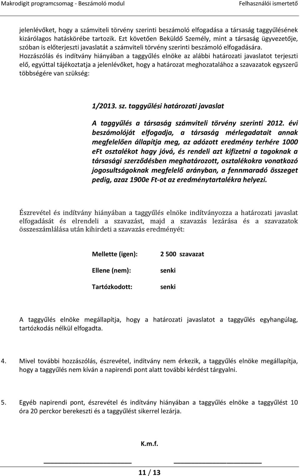 Hozzászólás és indítvány hiányában a taggyűlés elnöke az alábbi határozati javaslatot terjeszti elő, egyúttal tájékoztatja a jelenlévőket, hogy a határozat meghozatalához a szavazatok egyszerű