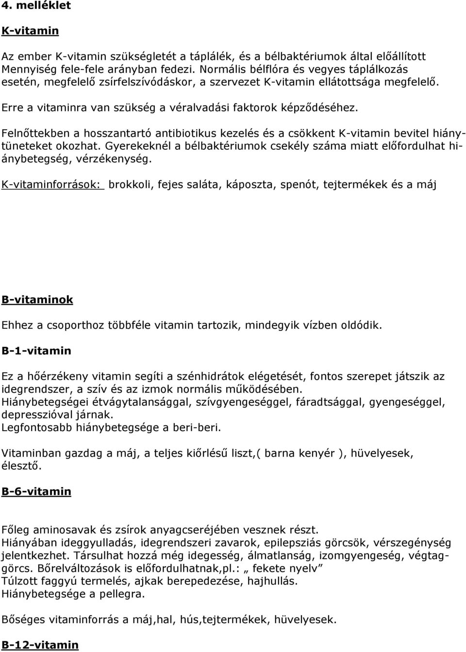 Felnıttekben a hosszantartó antibiotikus kezelés és a csökkent K-vitamin bevitel hiánytüneteket okozhat. Gyerekeknél a bélbaktériumok csekély száma miatt elıfordulhat hiánybetegség, vérzékenység.