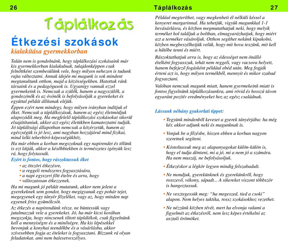 Nemcsak a szülők, hanem a nagyszülők, a gondozónők és az óvónők is befolyásolják a gyerekeket és egyúttal példát állítanak eléjük. Éppen ezért nem mindegy, hogy milyen irányban indítjuk el őket.