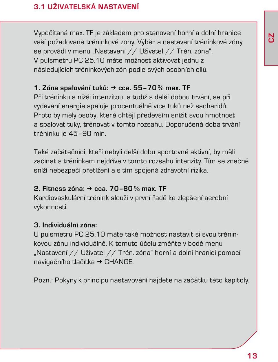 CZ 1. Zóna spalování tuků: k cca. 55 70 % max. TF Při tréninku s nižší intenzitou, a tudíž s delší dobou trvání, se při vydávání energie spaluje procentuálně více tuků než sacharidů.