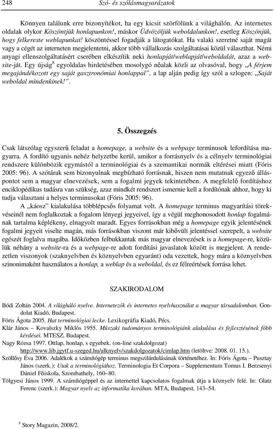 Ha valaki szeretné saját magát vagy a cégét az interneten megjelentetni, akkor több vállalkozás szolgáltatásai közül választhat.