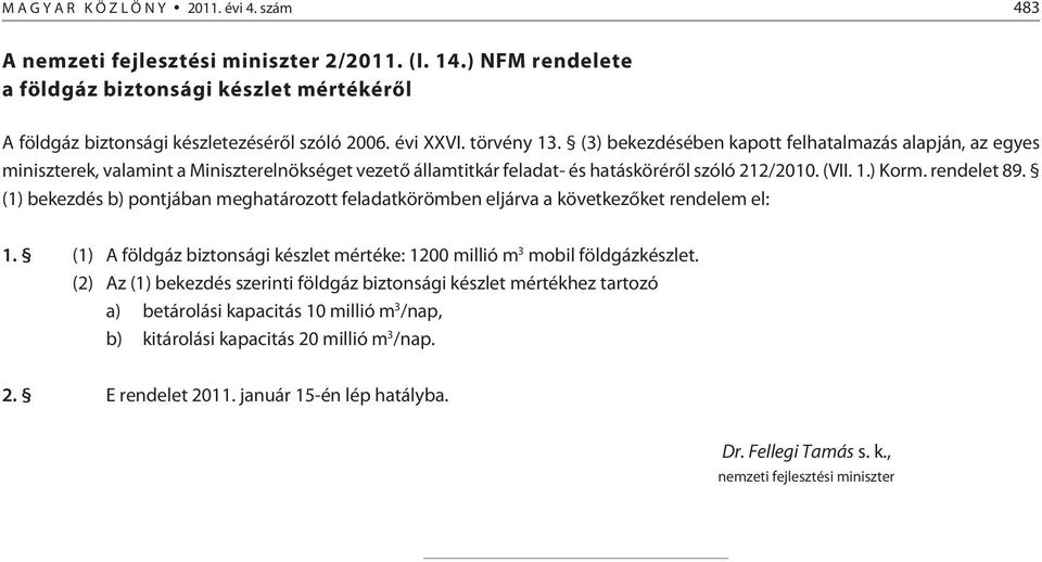 (1) bekezdés b) pontjában meghatározott feladatkörömben eljárva a következõket rendelem el: 1. (1) A földgáz biztonsági készlet mértéke: 1200 millió m 3 mobil földgázkészlet.