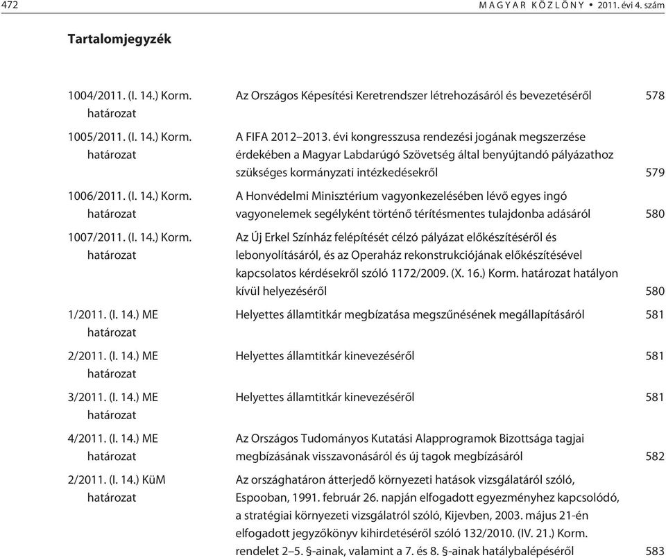 évi kongresszusa rendezési jogának megszerzése érdekében a Magyar Labdarúgó Szövetség által benyújtandó pályázathoz szükséges kormányzati intézkedésekrõl 579 A Honvédelmi Minisztérium