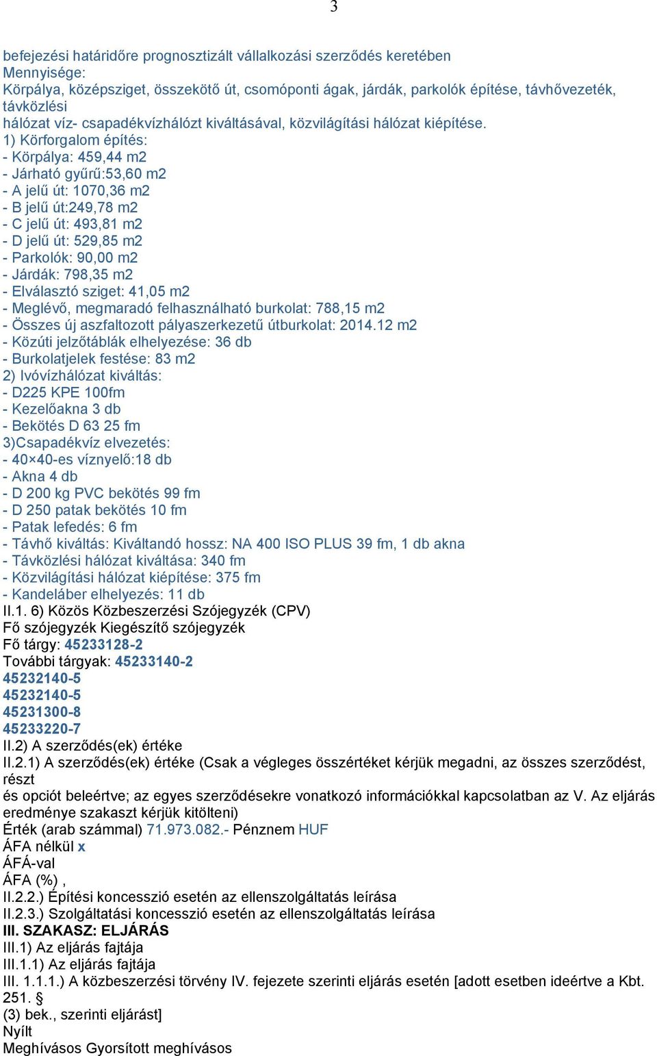 1) Körforgalom építés: - Körpálya: 459,44 m2 - Járható gyűrű:53,60 m2 - A jelű út: 1070,36 m2 - B jelű út:249,78 m2 - C jelű út: 493,81 m2 - D jelű út: 529,85 m2 - Parkolók: 90,00 m2 - Járdák: 798,35