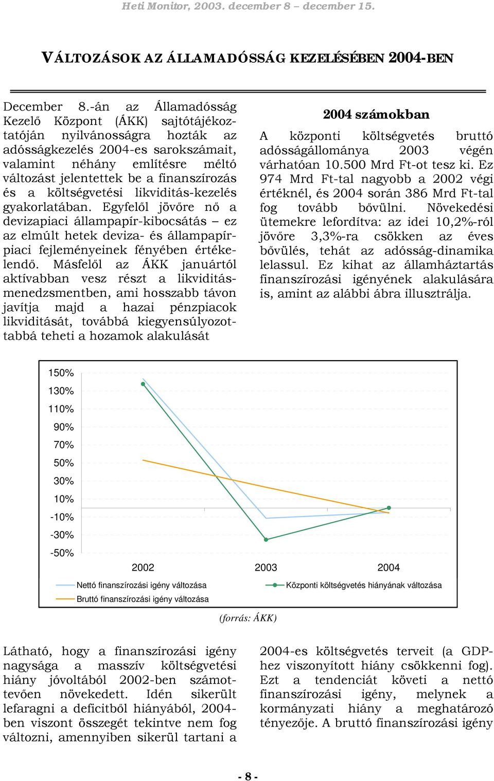 a költségvetési likviditás-kezelés gyakorlatában. Egyfelől jövőre nő a devizapiaci állampapír-kibocsátás ez az elmúlt hetek deviza- és állampapírpiaci fejleményeinek fényében értékelendő.