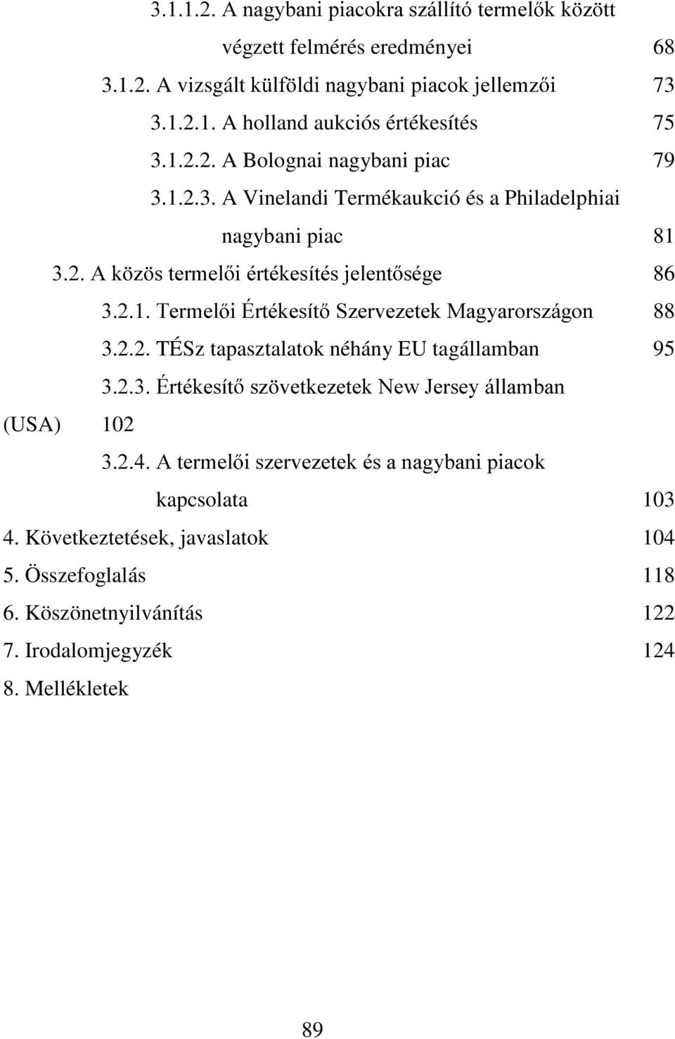 1.2.3. A Vinelandi Termékaukció és a Philadelphiai nagybani piac 81 $N ] VWHUPHO LpUWpNHVtWpVMHOHQW VpJH 86 7HUPHO LeUWpNHVtW 6]HUYH]HWHN0DJ\DURUV]iJRQ 88 3.2.2. TÉSz tapasztalatok néhány EU tagállamban 95 euwpnhvtw V] YHWNH]HWHN1HZ-HUVH\iOODPEDQ (USA) 102 $WHUPHO LV]HUYH]HWHNpVDQDJ\EDQLSLDFRN kapcsolata 103 4.