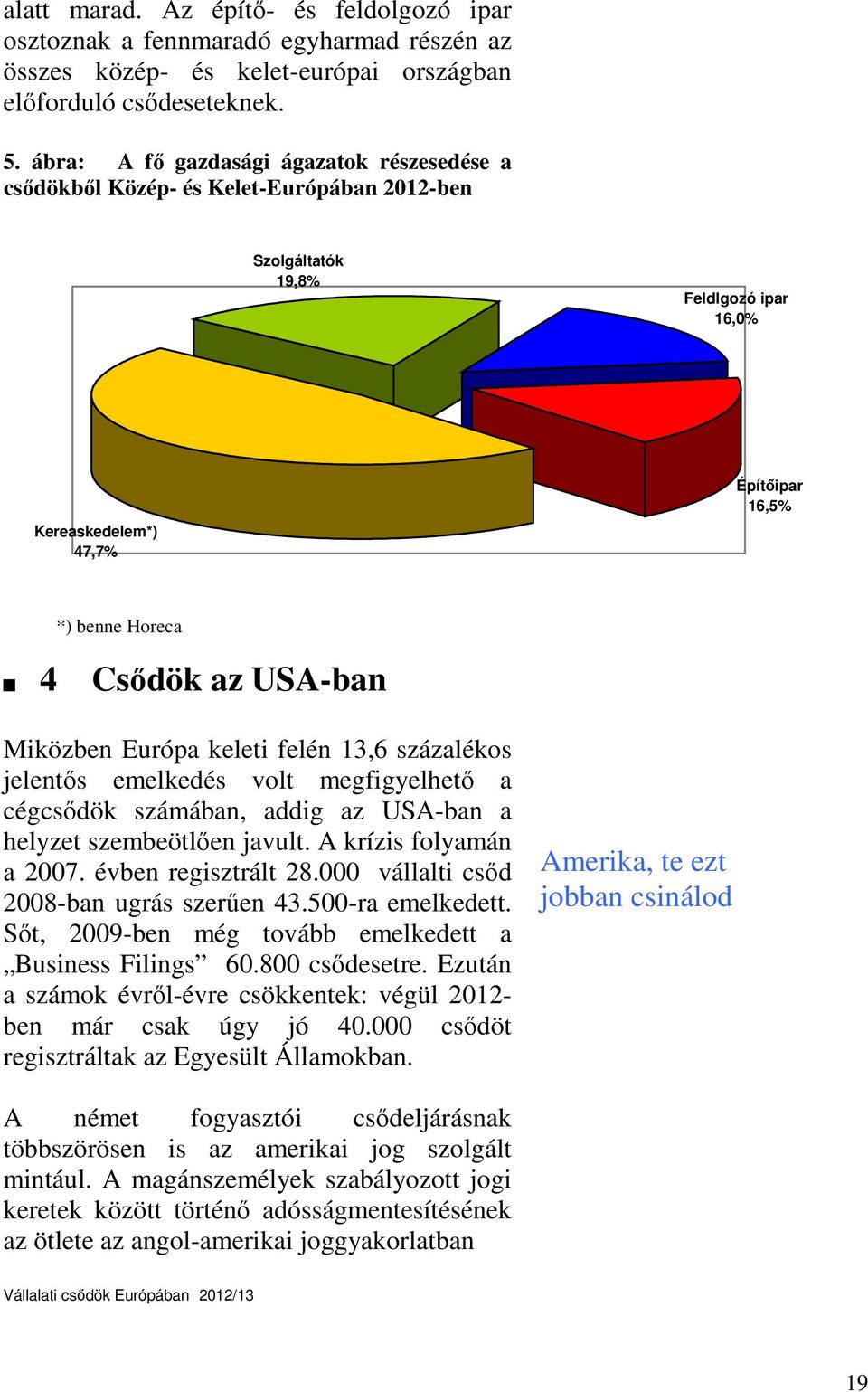 USA-ban Miközben Európa keleti felén 13,6 százalékos jelentős emelkedés volt megfigyelhető a cégcsődök számában, addig az USA-ban a helyzet szembeötlően javult. A krízis folyamán a 2007.