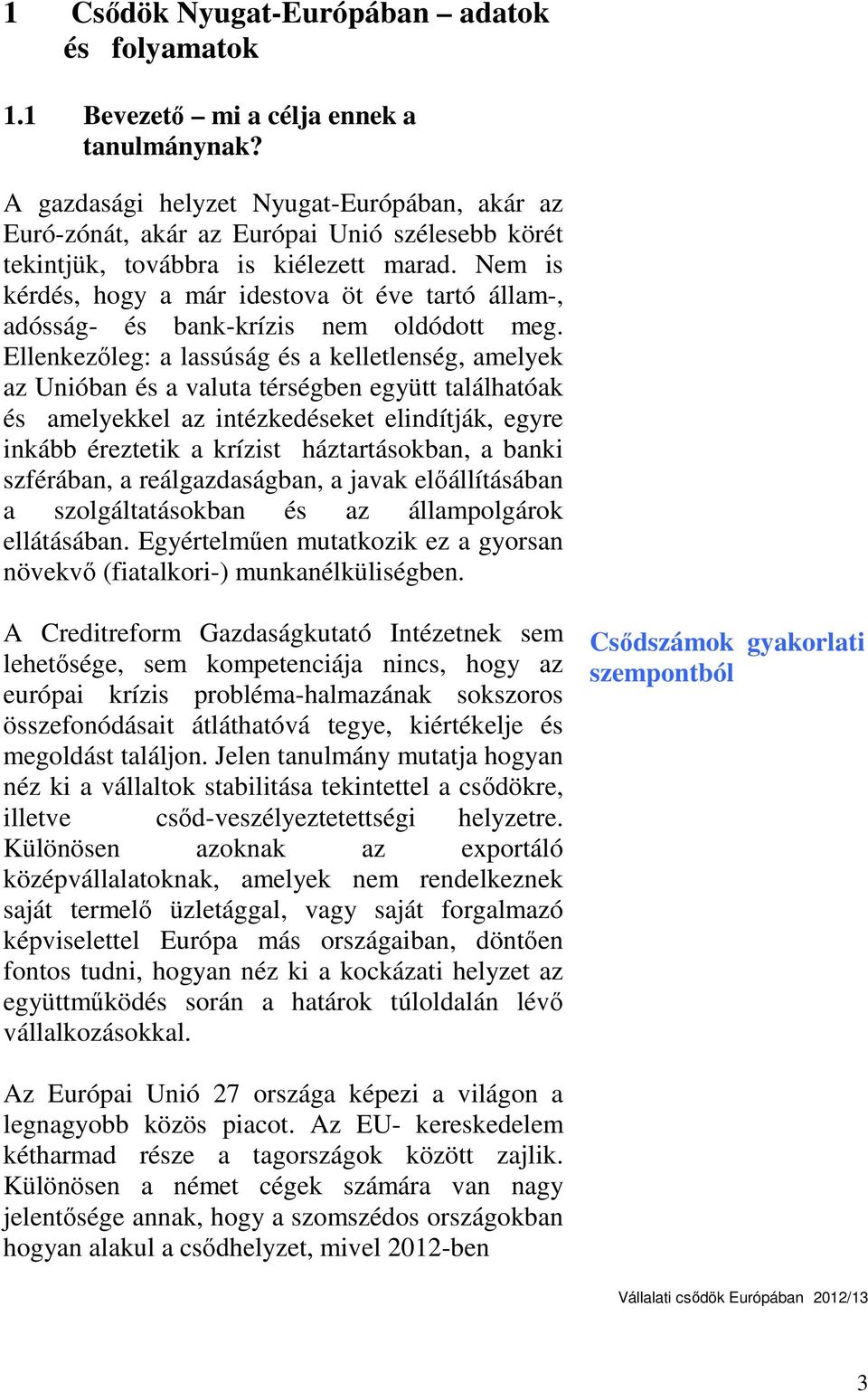 Nem is kérdés, hogy a már idestova öt éve tartó állam-, adósság- és bank-krízis nem oldódott meg.