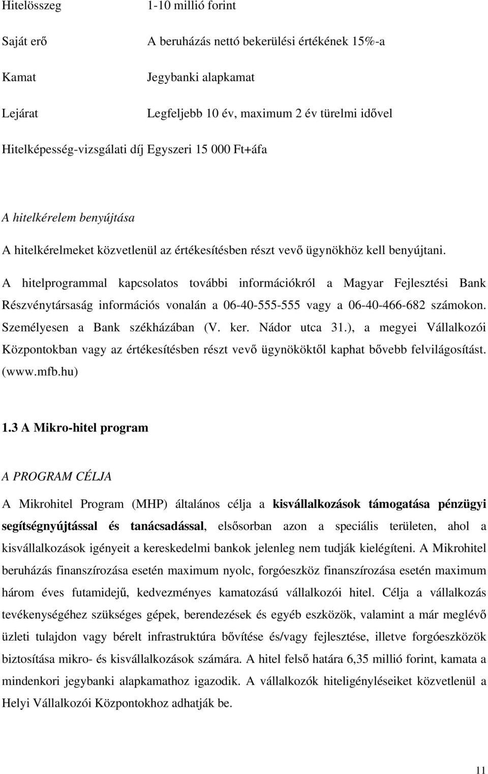 A hitelprogrammal kapcsolatos további információkról a Magyar Fejlesztési Bank Részvénytársaság információs vonalán a 06-40-555-555 vagy a 06-40-466-682 számokon. Személyesen a Bank székházában (V.