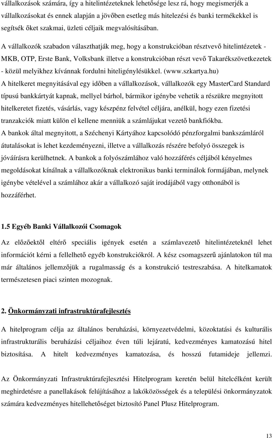 A vállalkozók szabadon választhatják meg, hogy a konstrukcióban résztvev hitelintézetek - MKB, OTP, Erste Bank, Volksbank illetve a konstrukcióban részt vev Takarékszövetkezetek - közül melyikhez