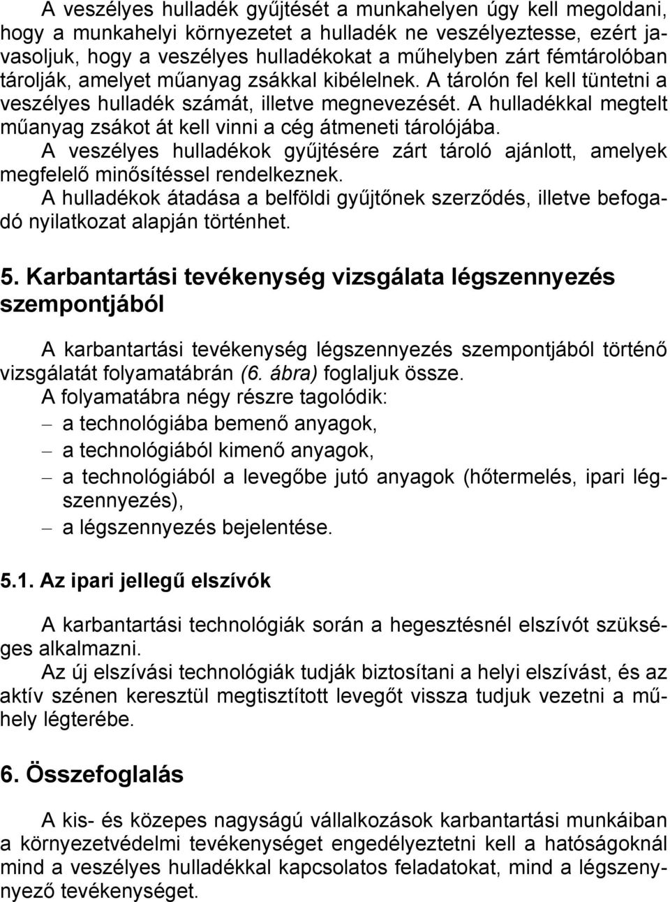 A hulladékkal megtelt műanyag zsákot át kell vinni a cég átmeneti tárolójába. A veszélyes hulladékok gyűjtésére zárt tároló ajánlott, amelyek megfelelő minősítéssel rendelkeznek.