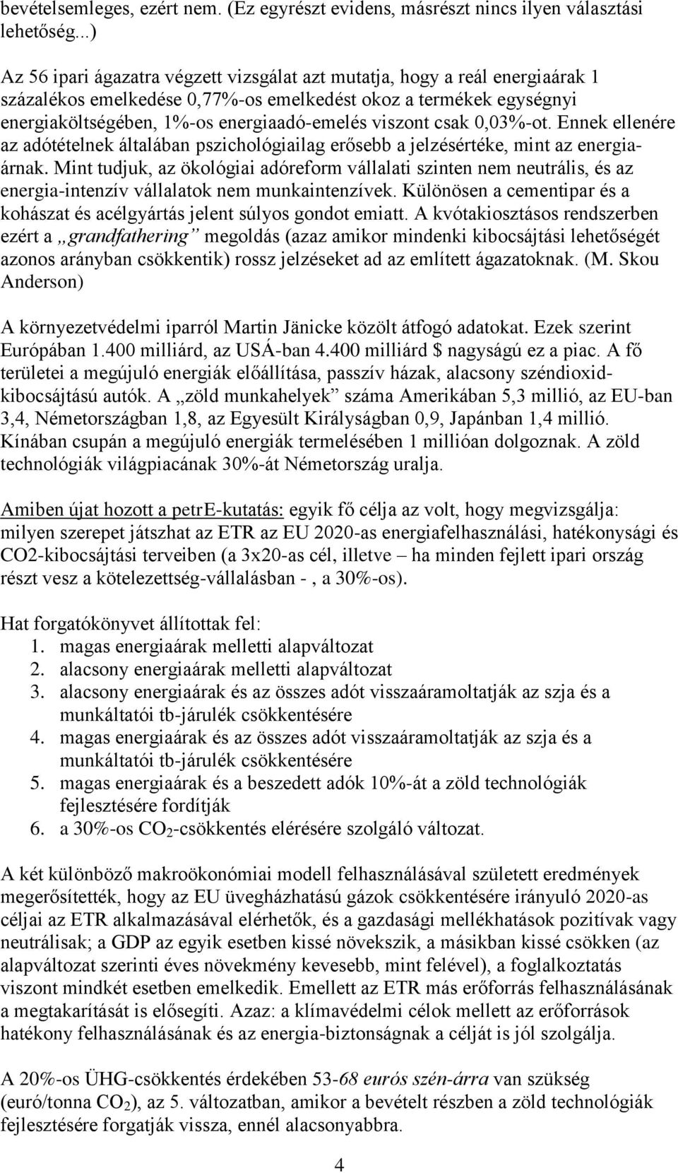 viszont csak 0,03%-ot. Ennek ellenére az adótételnek általában pszichológiailag erősebb a jelzésértéke, mint az energiaárnak.