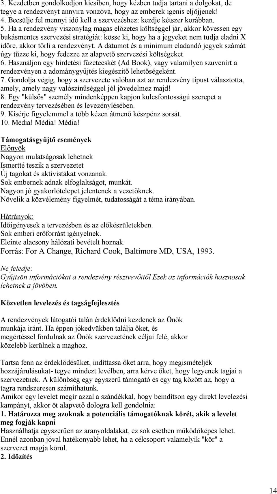 Ha a rendezvény viszonylag magas előzetes költséggel jár, akkor kövessen egy bukásmentes szervezési stratégiát: kösse ki, hogy ha a jegyeket nem tudja eladni X időre, akkor törli a rendezvényt.