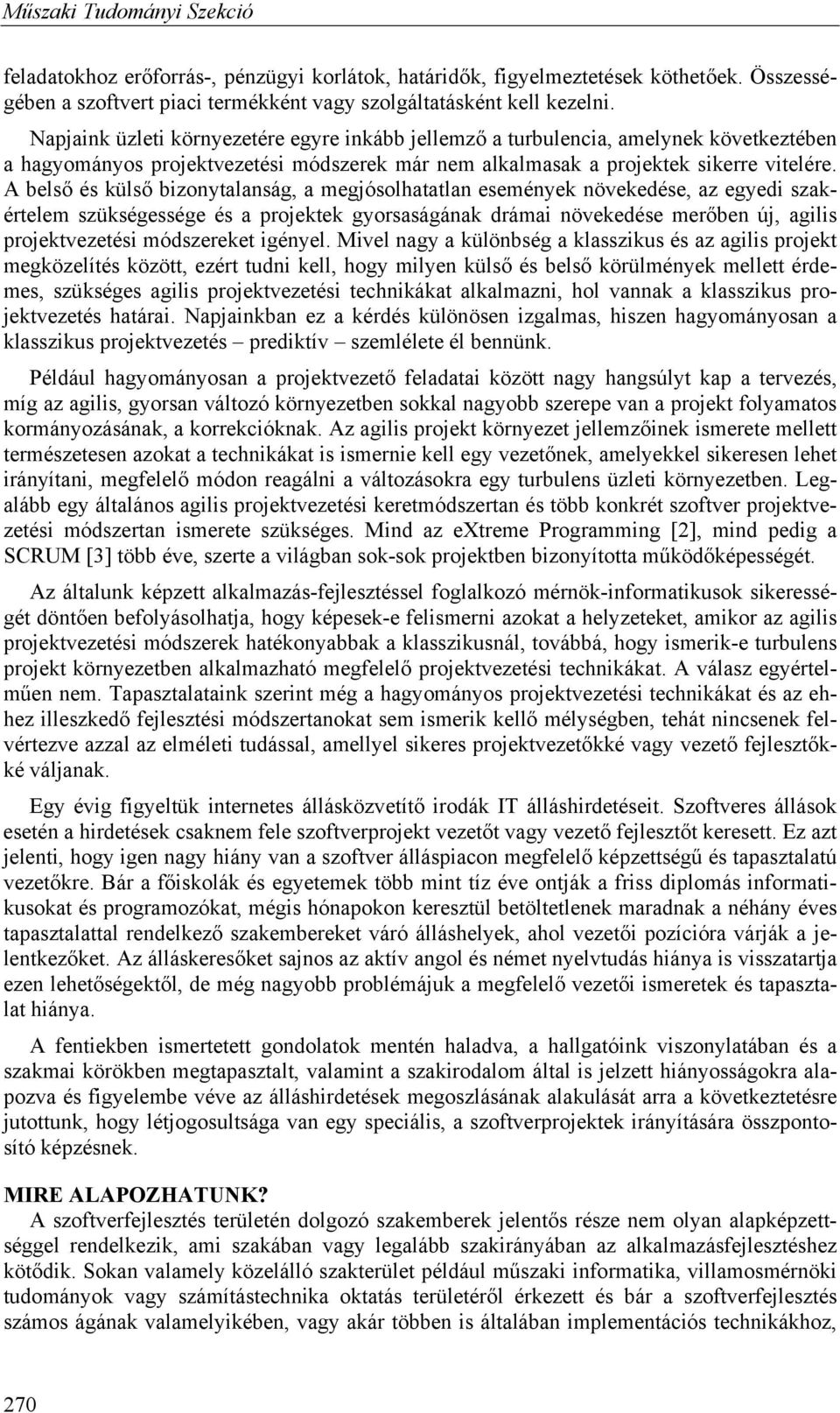 A belső és külső bizonytalanság, a megjósolhatatlan események növekedése, az egyedi szakértelem szükségessége és a projektek gyorsaságának drámai növekedése merőben új, agilis projektvezetési