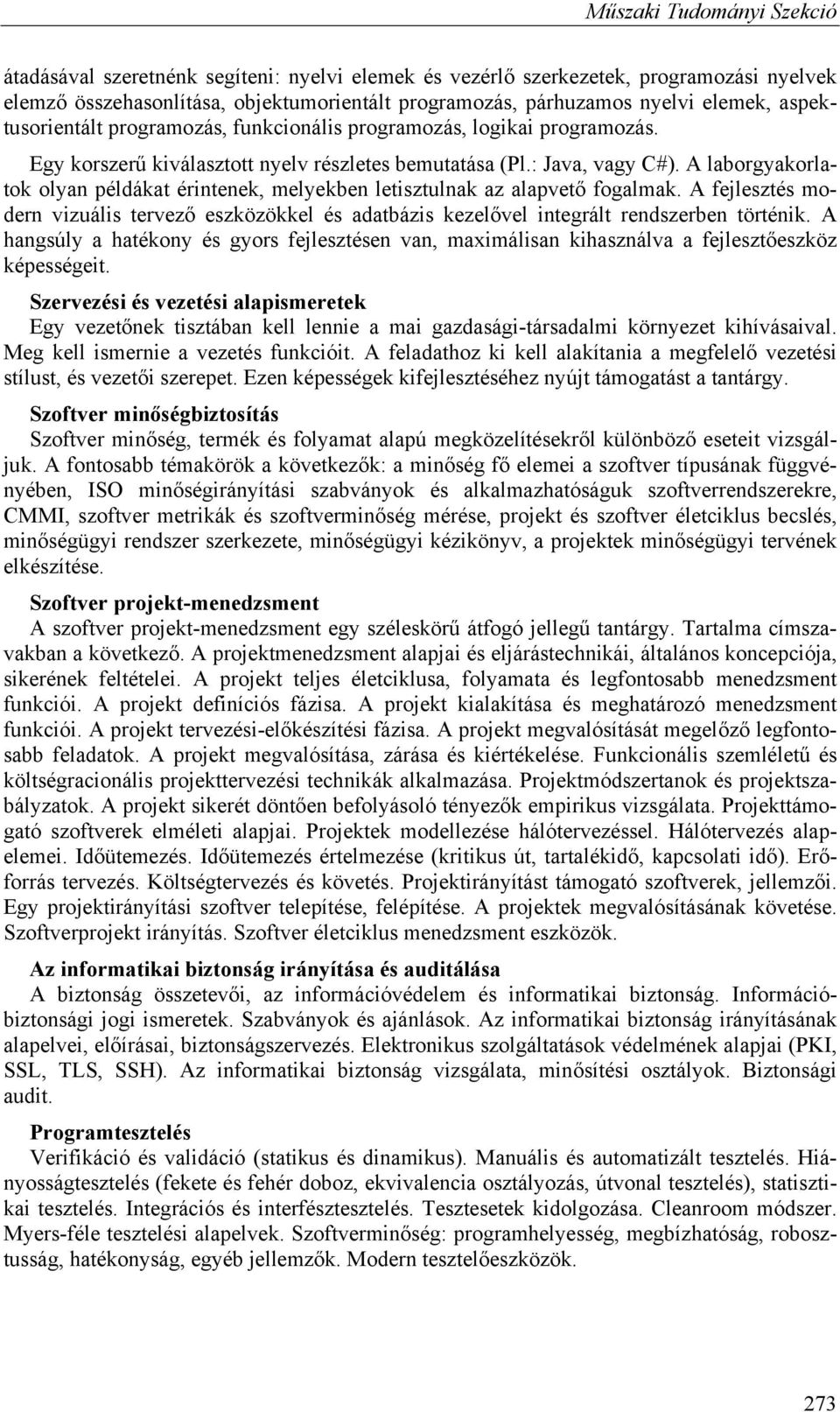 A laborgyakorlatok olyan példákat érintenek, melyekben letisztulnak az alapvető fogalmak. A fejlesztés modern vizuális tervező eszközökkel és adatbázis kezelővel integrált rendszerben történik.