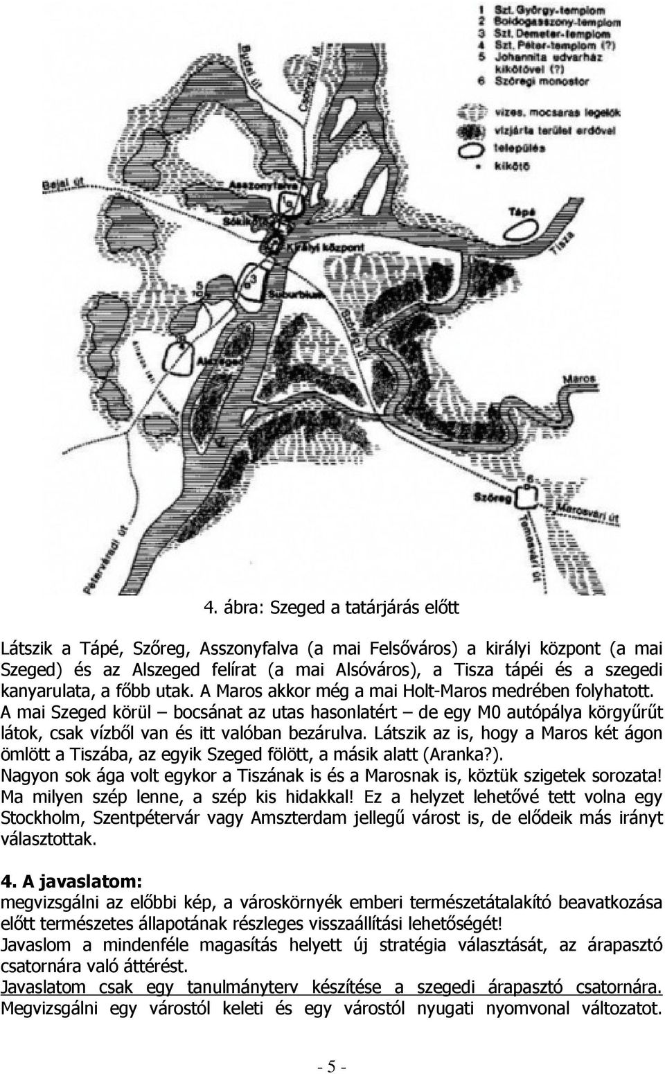 A mai Szeged körül bocsánat az utas hasonlatért de egy M0 autópálya körgyőrőt látok, csak vízbıl van és itt valóban bezárulva.