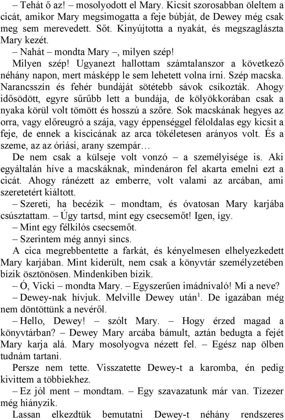 Szép macska. Narancsszín és fehér bundáját sötétebb sávok csíkozták. Ahogy idősödött, egyre sűrűbb lett a bundája, de kölyökkorában csak a nyaka körül volt tömött és hosszú a szőre.