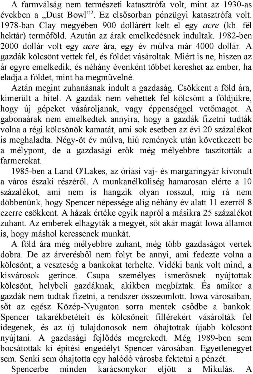 Miért is ne, hiszen az ár egyre emelkedik, és néhány évenként többet kereshet az ember, ha eladja a földet, mint ha megművelné. Aztán megint zuhanásnak indult a gazdaság.