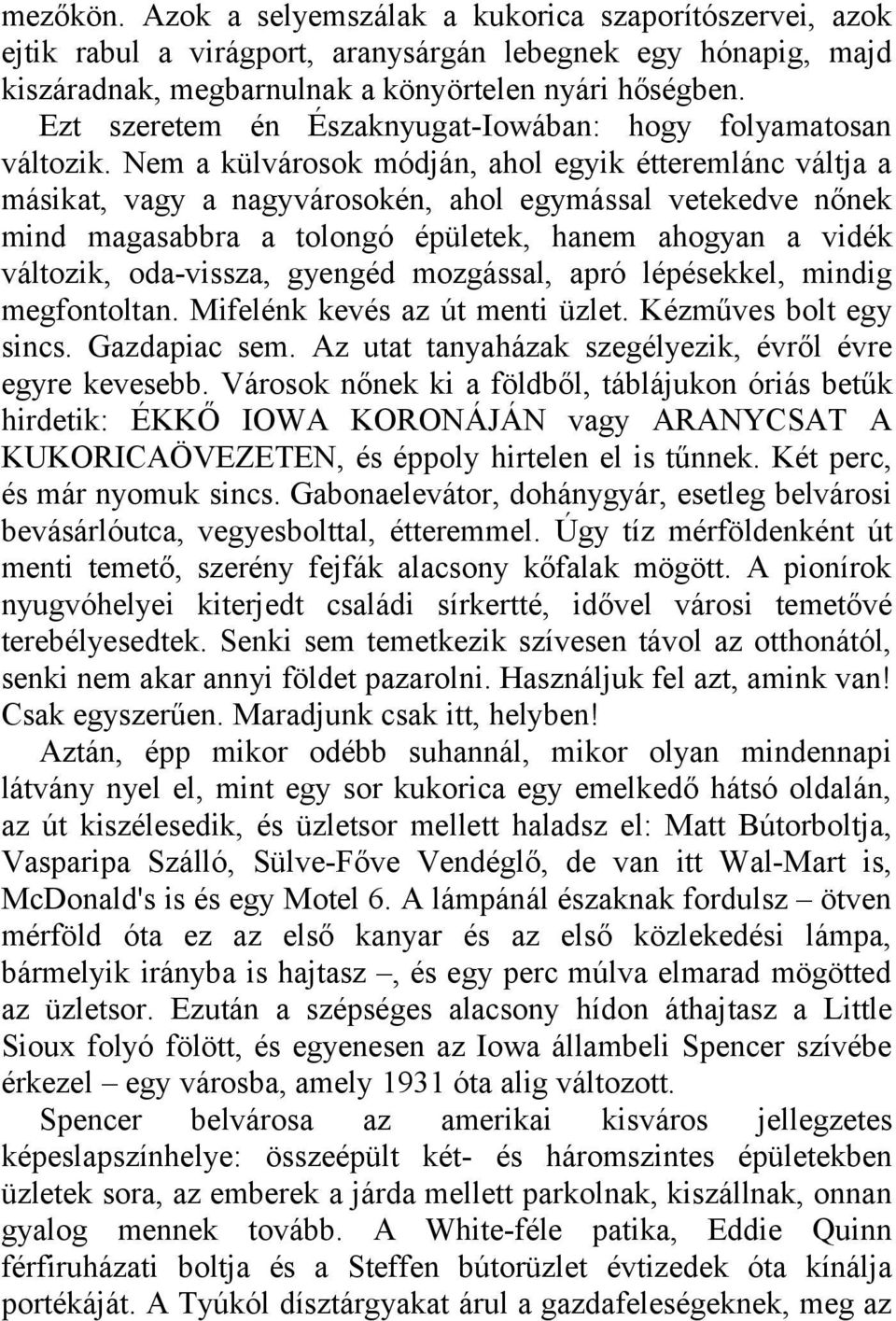 Nem a külvárosok módján, ahol egyik étteremlánc váltja a másikat, vagy a nagyvárosokén, ahol egymással vetekedve nőnek mind magasabbra a tolongó épületek, hanem ahogyan a vidék változik, oda-vissza,