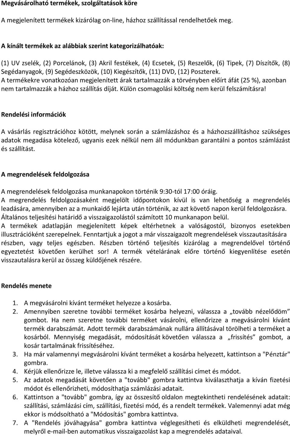 (10) Kiegészítők, (11) DVD, (12) Poszterek. A termékekre vonatkozóan megjelenített árak tartalmazzák a törvényben előírt áfát (25 %), azonban nem tartalmazzák a házhoz szállítás díját.