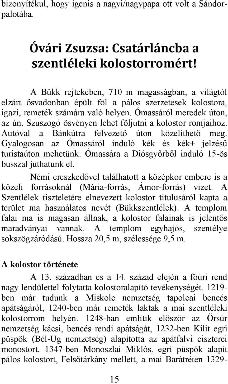 Szuszogó ösvényen lehet följutni a kolostor romjaihoz. Autóval a Bánkútra felvezető úton közelíthető meg. Gyalogosan az Ómassáról induló kék és kék+ jelzésű turistaúton mehetünk.