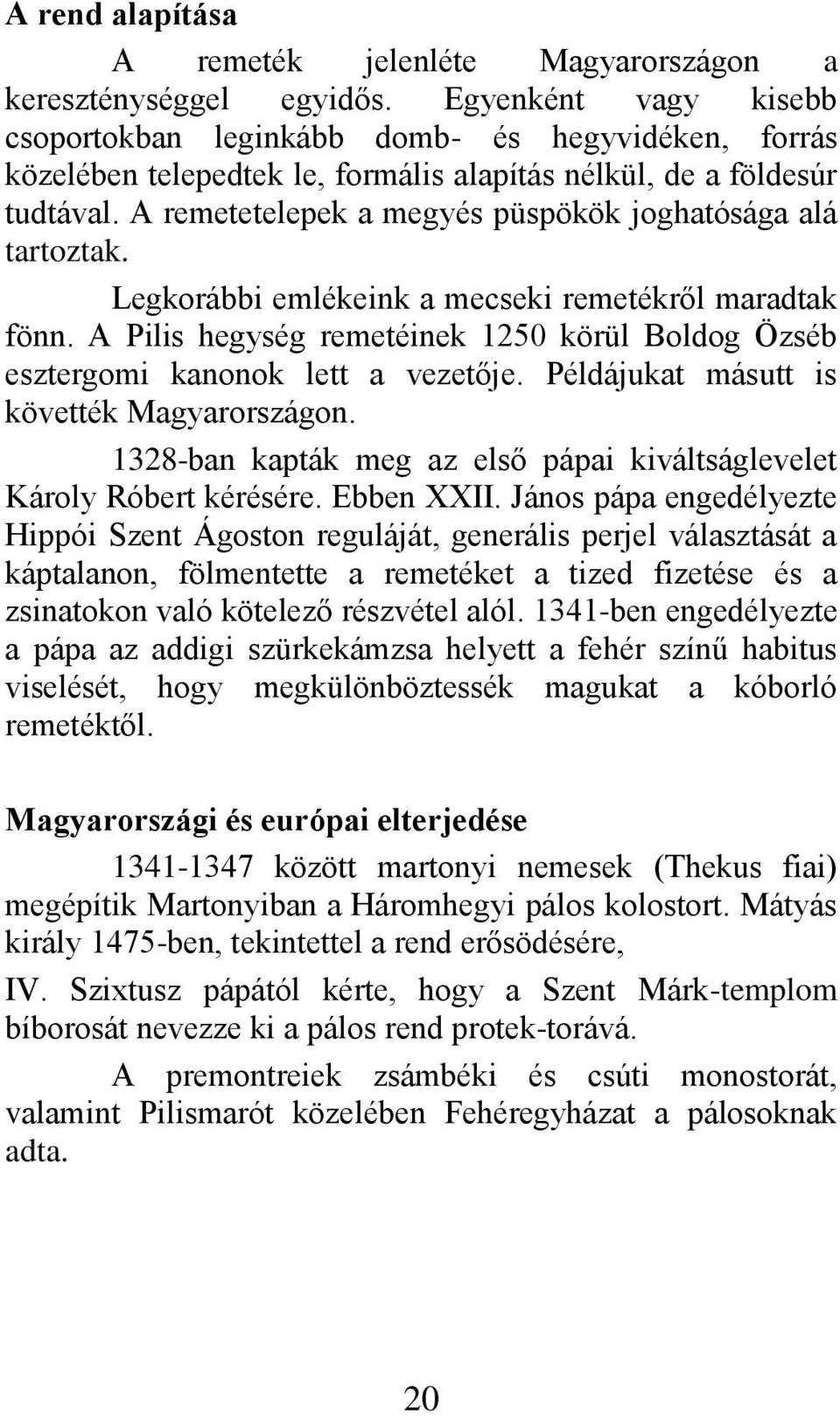 A remetetelepek a megyés püspökök joghatósága alá tartoztak. Legkorábbi emlékeink a mecseki remetékről maradtak fönn.