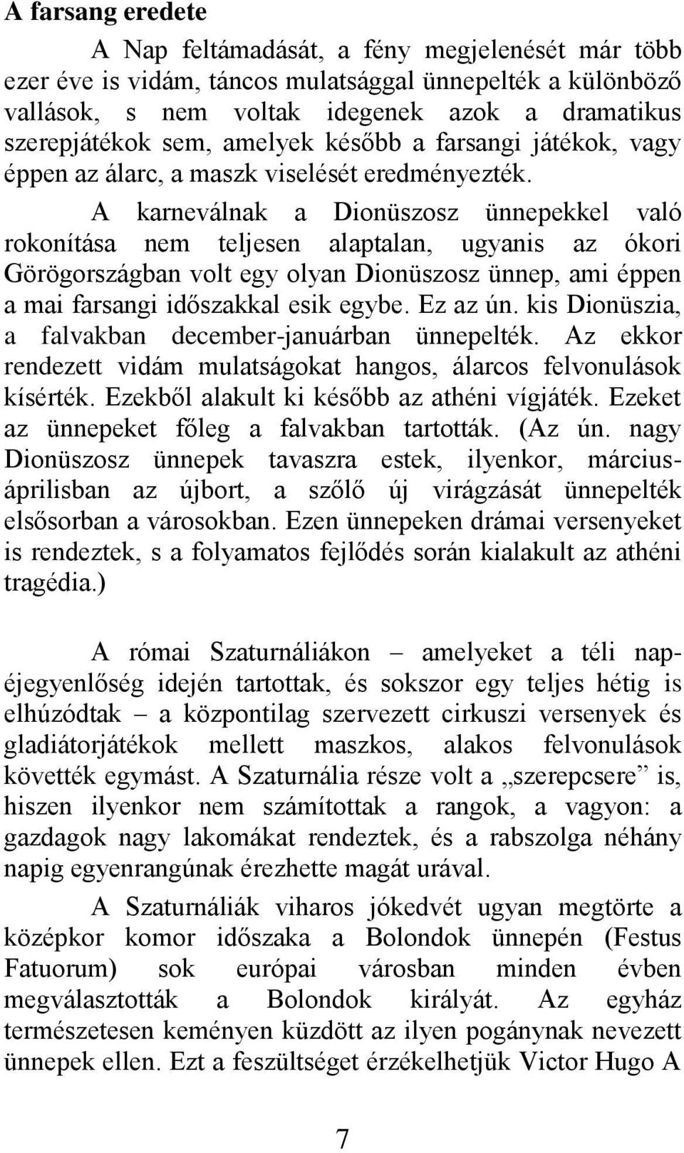 A karneválnak a Dionüszosz ünnepekkel való rokonítása nem teljesen alaptalan, ugyanis az ókori Görögországban volt egy olyan Dionüszosz ünnep, ami éppen a mai farsangi időszakkal esik egybe. Ez az ún.