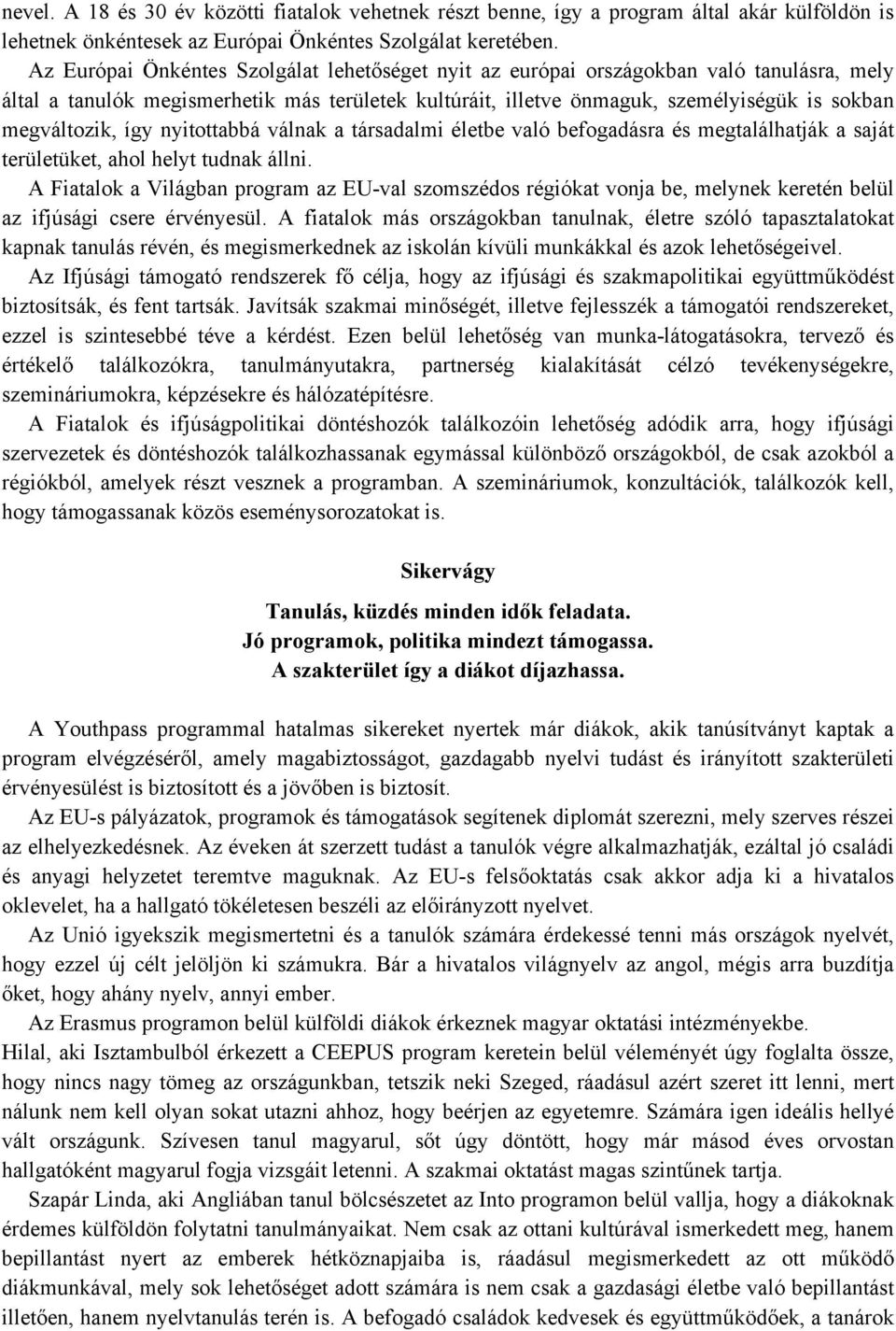 így nyitottabbá válnak a társadalmi életbe való befogadásra és megtalálhatják a saját területüket, ahol helyt tudnak állni.