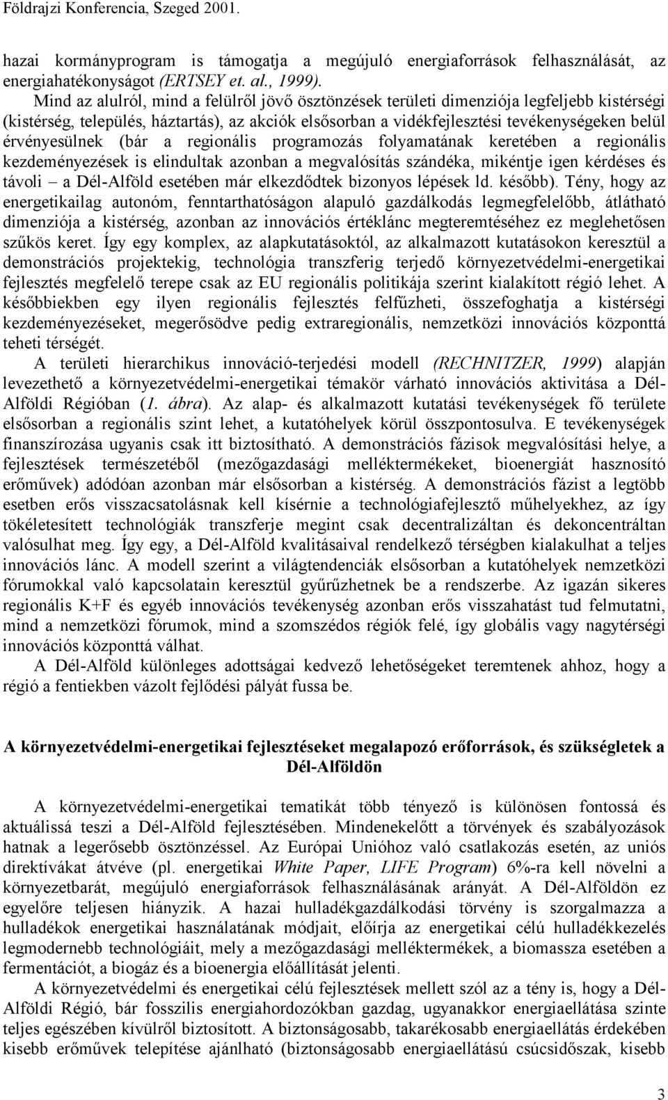 érvényesülnek (bár a regionális programozás folyamatának keretében a regionális kezdeményezések is elindultak azonban a megvalósítás szándéka, mikéntje igen kérdéses és távoli a Dél-Alföld esetében