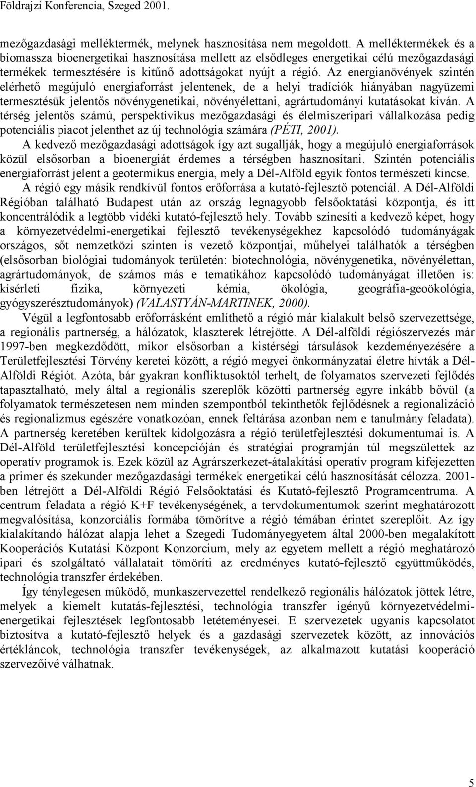 Az energianövények szintén elérhető megújuló energiaforrást jelentenek, de a helyi tradíciók hiányában nagyüzemi termesztésük jelentős növénygenetikai, növényélettani, agrártudományi kutatásokat