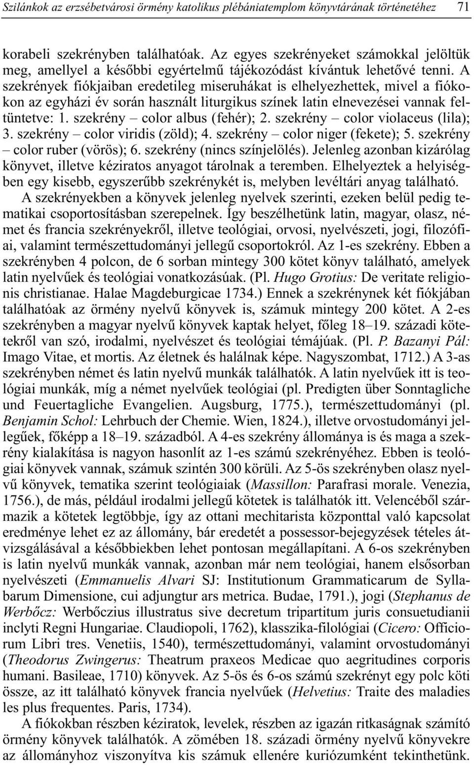 A szekrények fiókjaiban eredetileg miseruhákat is elhelyezhettek, mivel a fiókokon az egyházi év során használt liturgikus színek latin elnevezései vannak feltüntetve: 1.