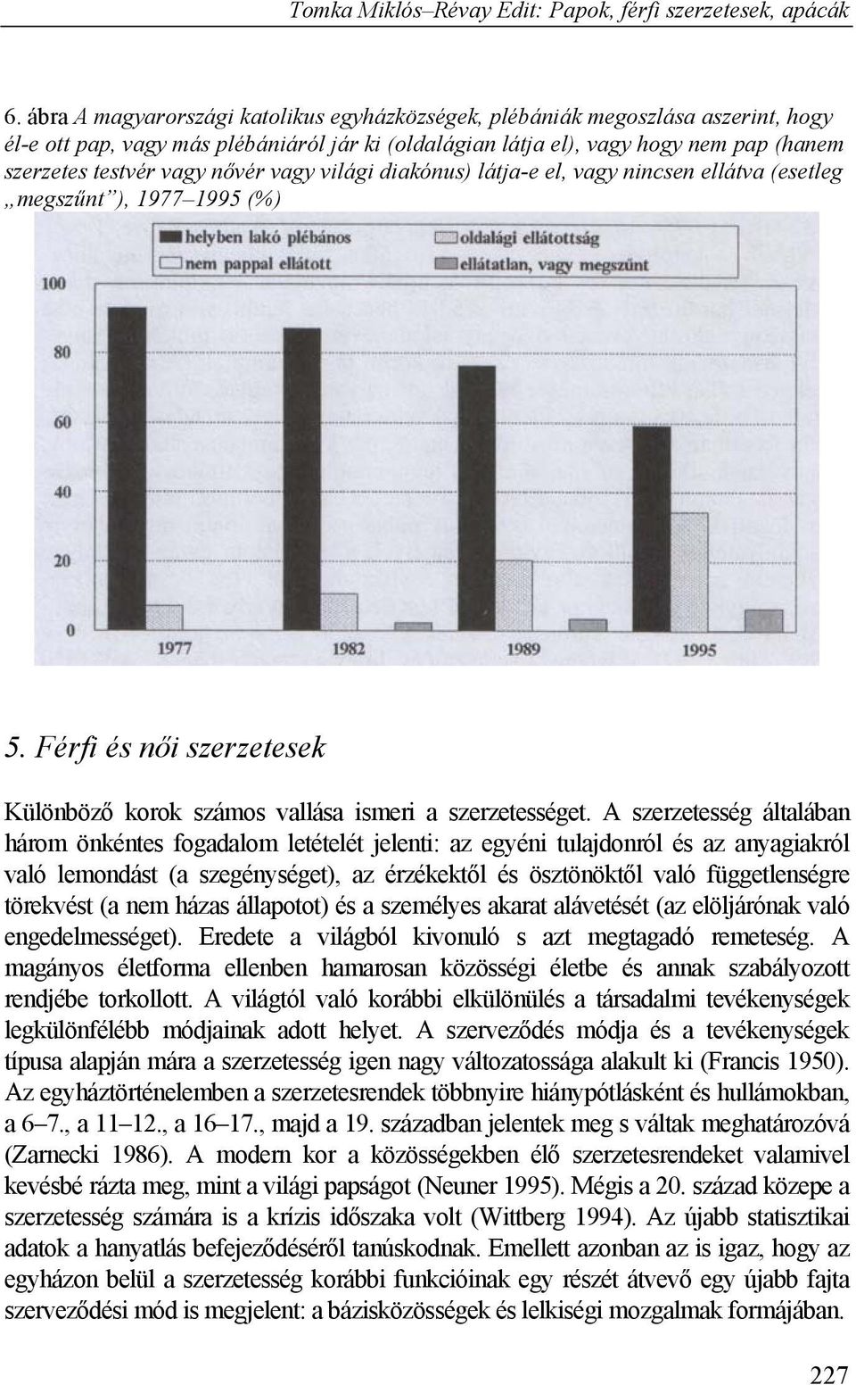 A szerzetesség általában három önkéntes fogadalom letételét jelenti: az egyéni tulajdonról és az anyagiakról való lemondást (a szegénységet), az érzékektől és ösztönöktől való függetlenségre