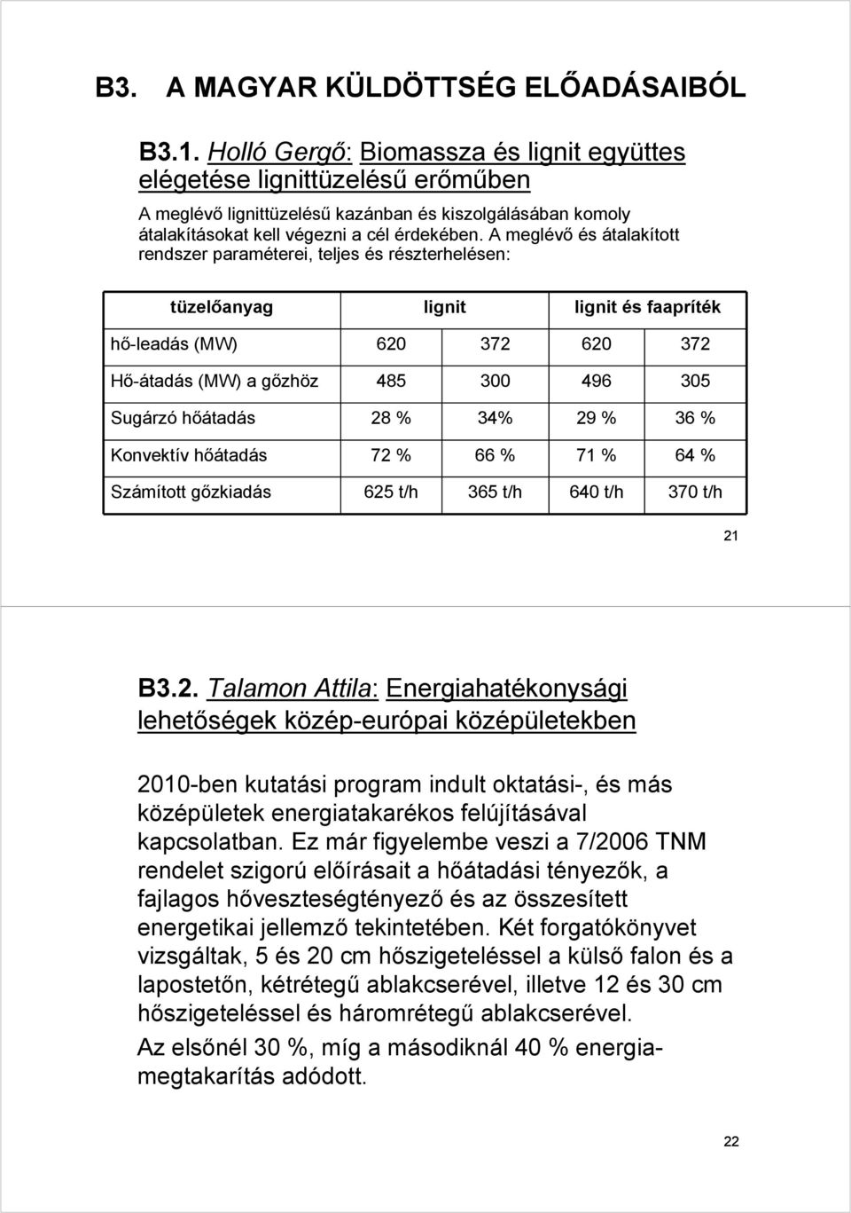 A meglévő és átalakított rendszer paraméterei, teljes és részterhelésen: tüzelőanyag lignit lignit és faapríték hő-leadás (MW) 620 372 620 372 Hő-átadás (MW) a gőzhöz 485 300 496 305 Sugárzó hőátadás