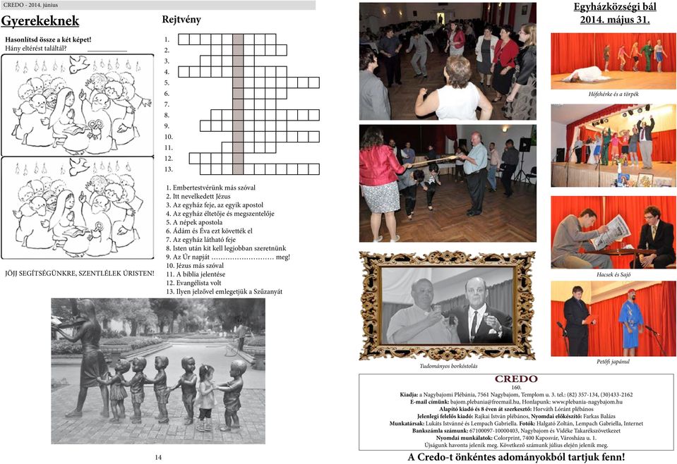 A népek apostola 6. Ádám és Éva ezt követték el 7. Az egyház látható feje 8. Isten után kit kell legjobban szeretnünk 9. Az Úr napját meg! 10. Jézus más szóval 11. A biblia jelentése 12.