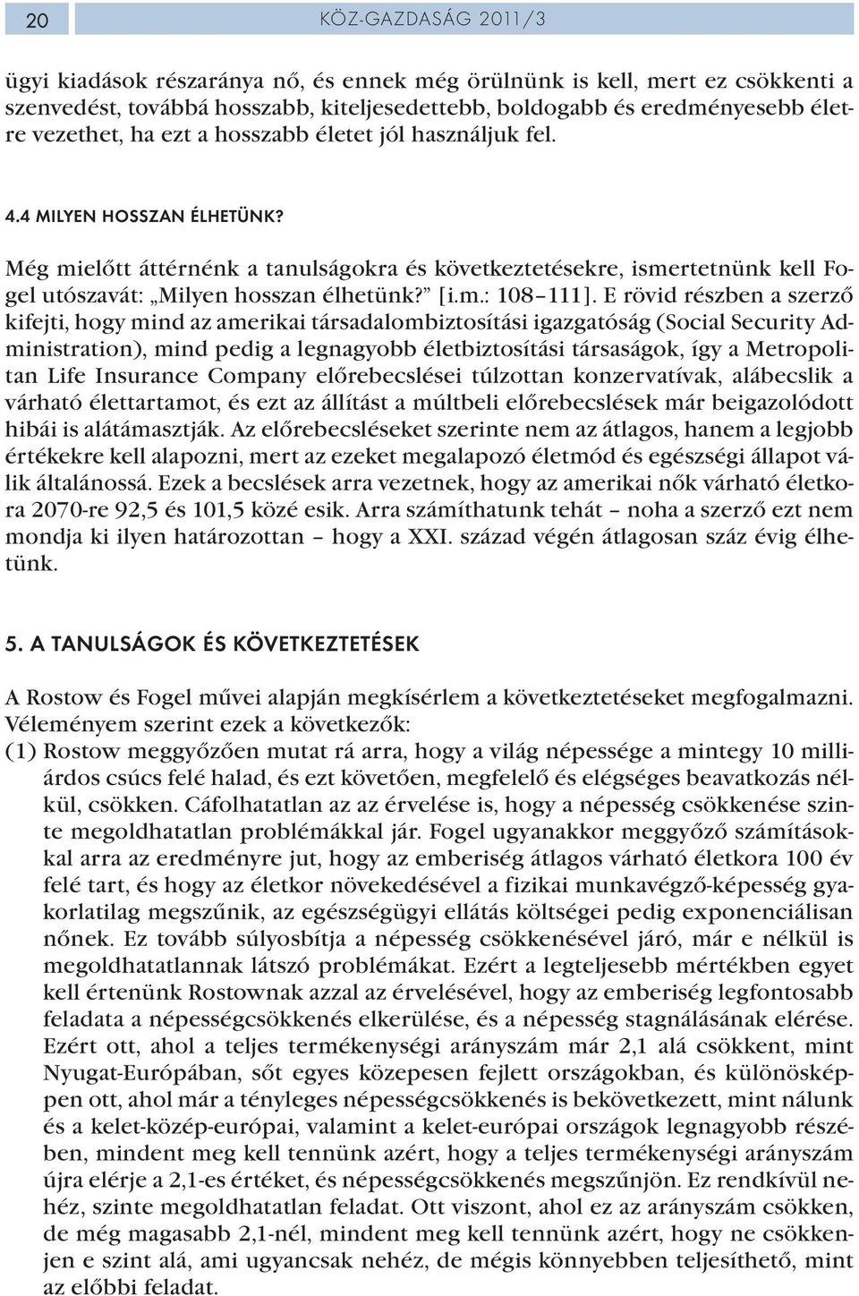 E rövid részben a szerző kifejti, hogy mind az amerikai társadalombiztosítási igazgatóság (Social Security Administration), mind pedig a legnagyobb életbiztosítási társaságok, így a Metropolitan Life