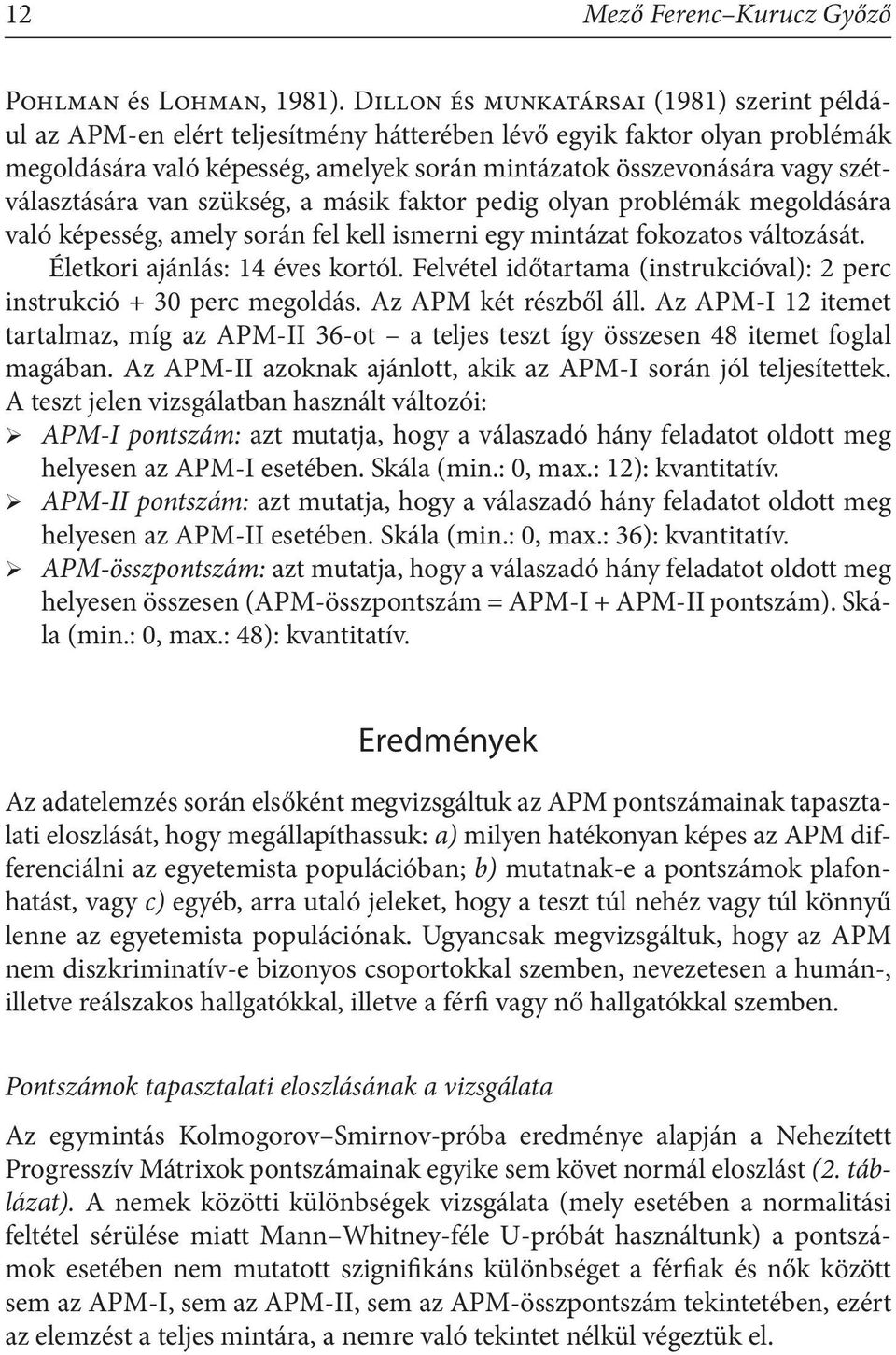 szétválasztására van szükség, a másik faktor pedig olyan problémák megoldására való képesség, amely során fel kell ismerni egy mintázat fokozatos változását. Életkori ajánlás: 14 éves kortól.