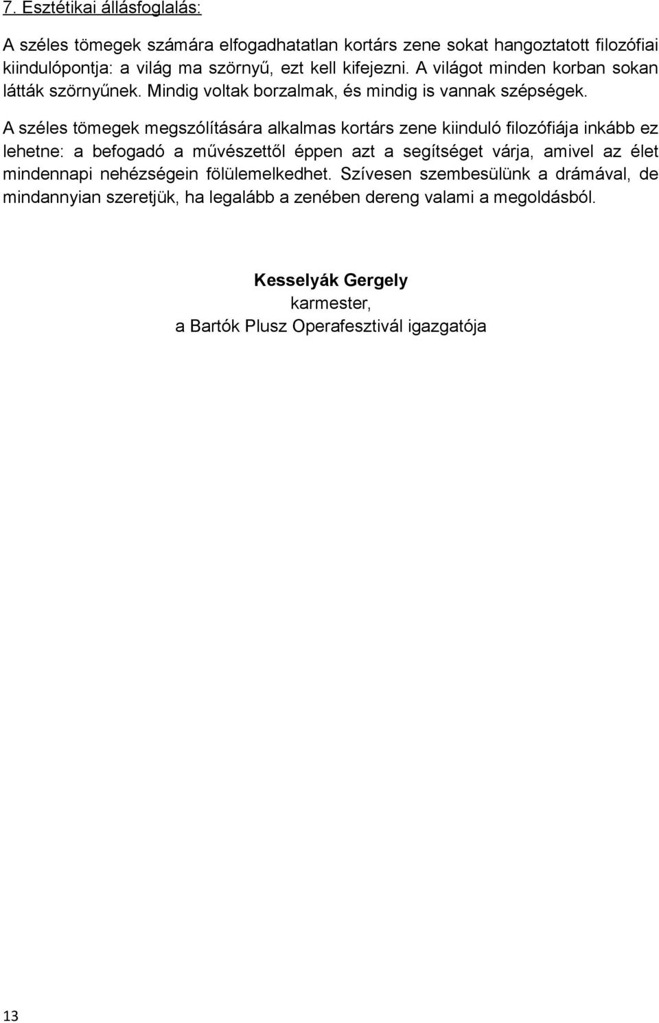 A széles tömegek megszólítására alkalmas kortárs zene kiinduló filozófiája inkább ez lehetne: a befogadó a művészettől éppen azt a segítséget várja, amivel az élet