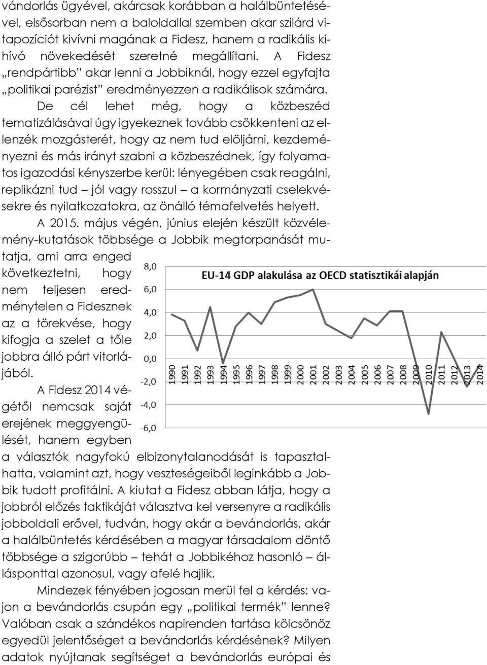 De cél lehet még, hogy a közbeszéd tematizálásával úgy igyekeznek tovább csökkenteni az ellenzék mozgásterét, hogy az nem tud elöljárni, kezdeményezni és más irányt szabni a közbeszédnek, így