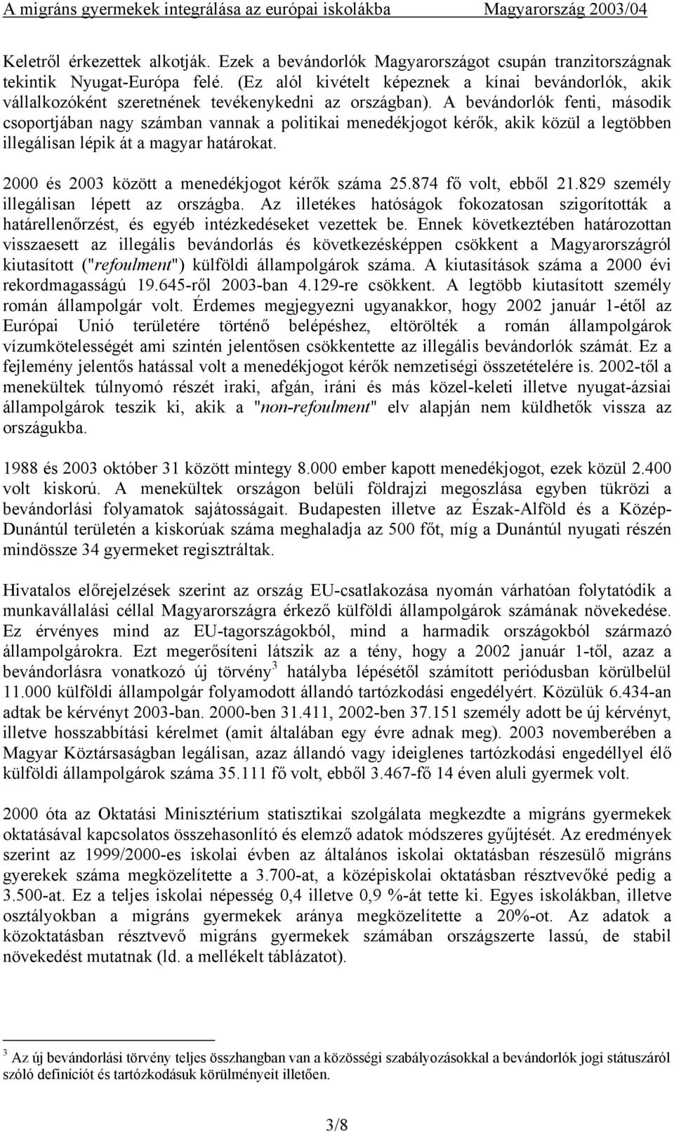 A bevándorlók fenti, második csoportjában nagy számban vannak a politikai menedékjogot kérők, akik közül a legtöbben illegálisan lépik át a magyar határokat.