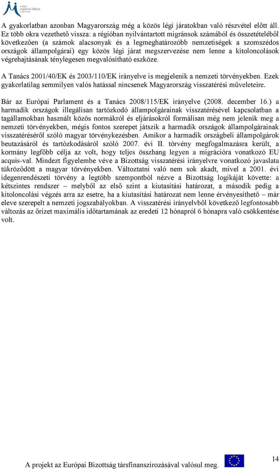 egy közös légi járat megszervezése nem lenne a kitoloncolások végrehajtásának ténylegesen megvalósítható eszköze. A Tanács 2001/40/EK és 2003/110/EK irányelve is megjelenik a nemzeti törvényekben.